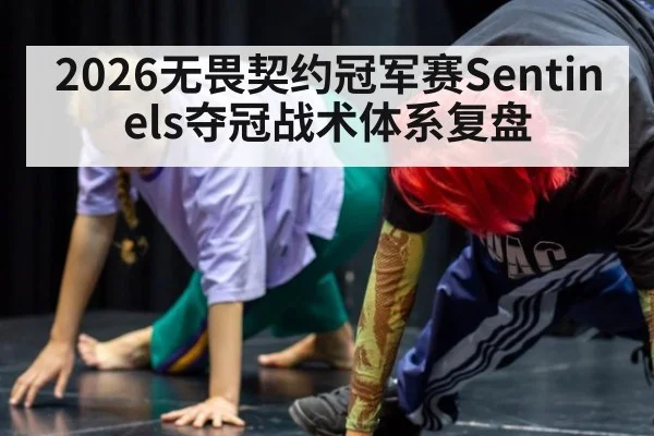 2026无畏契约冠军赛Sentinels夺冠战术体系复盘