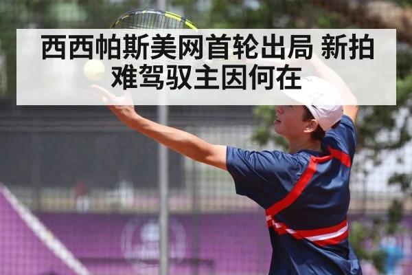 西西帕斯美网首轮出局 新拍难驾驭主因何在