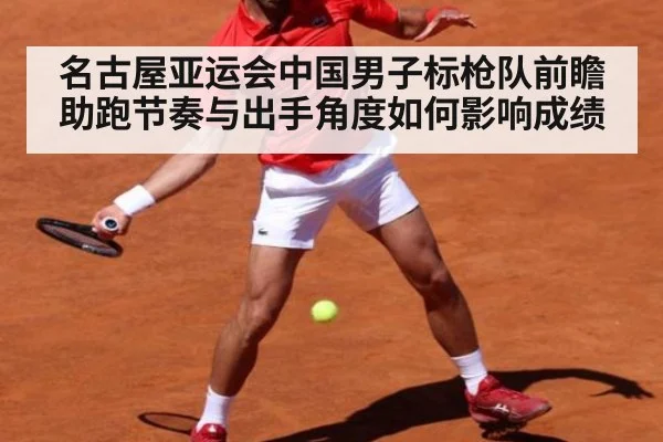 名古屋亚运会中国男子标枪队前瞻 助跑节奏与出手角度如何影响成绩