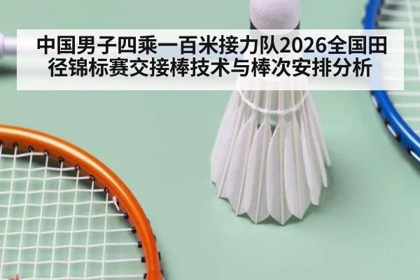 中国男子四乘一百米接力队2026全国田径锦标赛交接棒技术与棒次安排分析