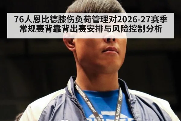 76人恩比德膝伤负荷管理对2026-27赛季常规赛背靠背出赛安排与风险控制分析
